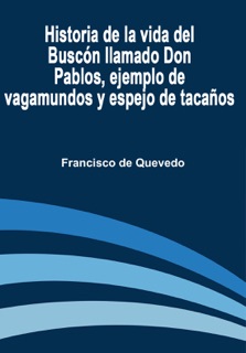 Historia de la Vida del Buscón Llamado Don Pablos, Ejemplo de Vagamundos y Espejo de Tacaños by Francisco De Quevedo