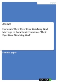 Hurston's Their Eyes Were Watching God: Marriage in Zora Neale Hurston's 'Their Eyes Were Watching God' - Anonym