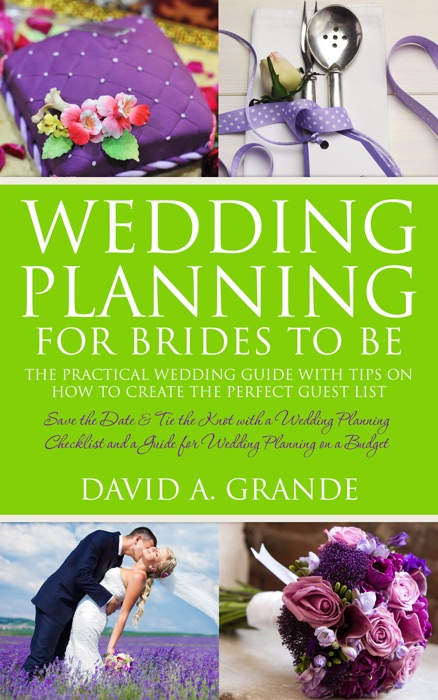 Wedding Planning for Brides to Be: The Complete Guide for That Special Day: The Practical Guide with Tips on How to Create the Perfect Guest List