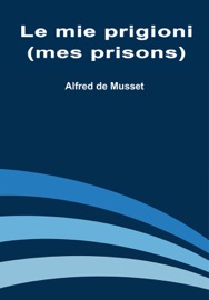 Le Mie Prigioni (Mes Prisons) - Alfred de Musset
