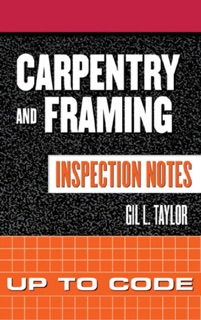Carpentry and Framing Inspection Notes: Up to Code by Gil Taylor