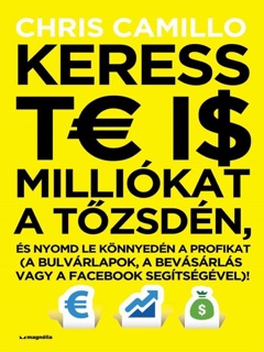 Keress te is milliókat a tőzsdén, és nyomd le könnyedén a profikat by Chris Camillo