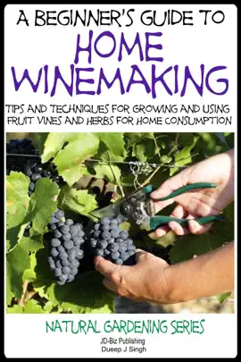 Read: A Beginner’s Guide to Home Winemaking - Tips and Techniques for Growing and Using Fruit Vines and Herbs for Home Consumption Book