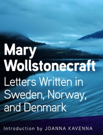 Letters Written in Sweden, Norway, and Denmark - Mary Wollstonecraft