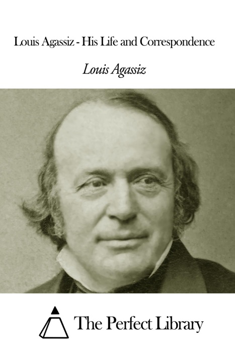 Louis Agassiz - His Life and Correspondence