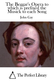The Beggar's Opera to which is prefixed the Musick to each Song by John Gay