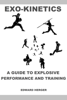 Exo-Kinetics: A Guide to Explosive Performance and Training - Edward Herger
