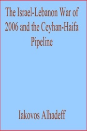 The Israel-Lebanon War of 2006 and the Ceyhan-Haifa Pipeline - Iakovos Alhadeff