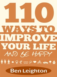 110 Ways to Improve Your Life and Be Happy - Ben Leighton