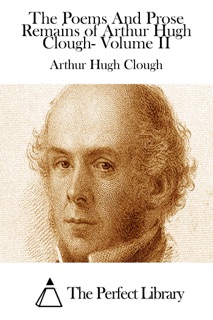The Poems And Prose Remains of Arthur Hugh Clough- Volume II by Arthur Hugh Clough