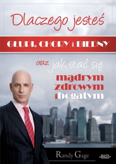 Dlaczego jesteś głupi, chory i biedny.... Jak się stać mądrym zdrowym i bogatym by Randy Gage