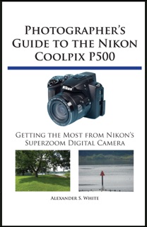 Photographer's Guide to the Nikon Coolpix P500 by Alexander White