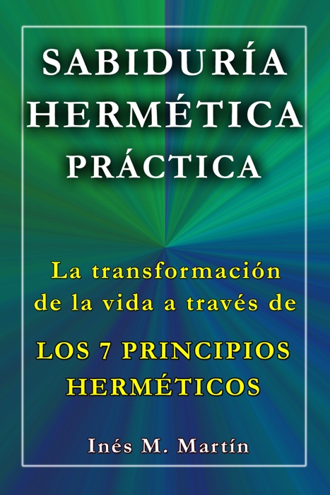 Sabiduría Hermética Práctica. La transformación de la vida a través de los 7 Principios Herméticos