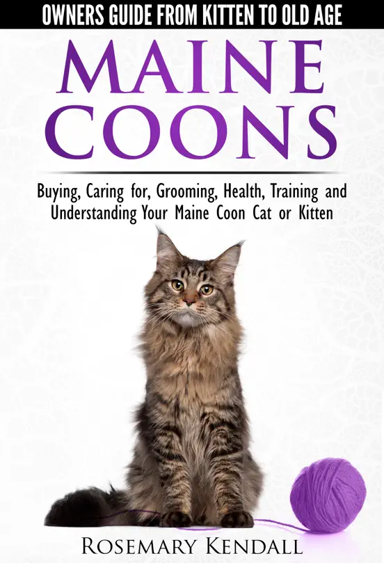 Maine Coons: Owners Guide from Kitten to Old Age. Buying, Caring for, Grooming, Health, Training and Understanding Your Maine Coon Cat or Kitten.