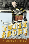 Eddie Shore and that Old-Time Hockey - C. Michael Hiam