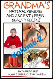 Grandma’s Natural Remedies and Ancient Herbal Beauty Recipes: Natural Remedies and Beauty Recipes From Your Kitchen And Garden - Dueep Jyot Singh & John Davidson