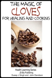 The Magic of Cloves For Healing and Cooking - Dueep Jyot Singh & John Davidson