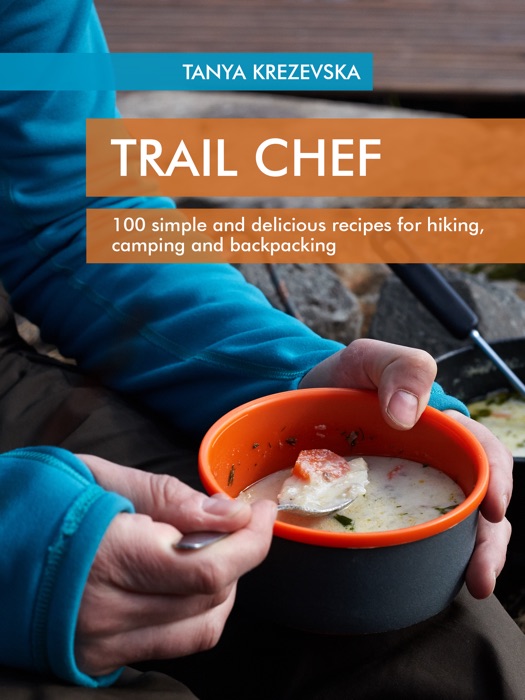 TRAIL CHEF: 100 simple and delicious recipes for hiking, camping and backpacking