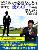 ビジネスで必要なことはすべて一流アスリートから学んだ! - 森健次朗