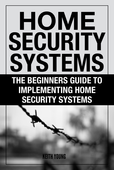 Home Security Systems: The Beginners Guide To Implementing Home Security Systems