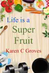 Life is a Super Fruit by Karen C Groves Book Summary, Reviews and Downlod