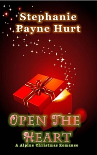 Open The Heart: Alpine Christmas Romance by Stephanie Payne Hurt