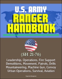 U.S. ARMY RANGER HANDBOOK (SH 21-76) - LEADERSHIP, OPERATIONS, FIRE SUPPORT, DEMOLITIONS, MOVEMENT, PATROLS, DRILLS, MOUNTAINEERING, MACHINE GUN, CONVOY, URBAN OPERATIONS, SURVIVAL, AVIATION
