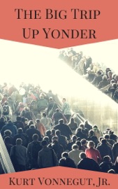 The Big Trip Up Yonder - Kurt Vonnegut, Jr.