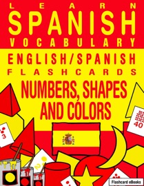 Learn Spanish Vocabulary: English/Spanish Flashcards - Numbers, Shapes and Colors - Flashcard Ebooks