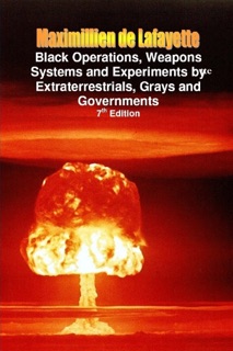 Black Operations, Weapons Systems and Experiments by Extraterrestrials, Grays and Governments: 7th Edition by Maximillien De Lafayette
