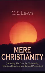 MERE CHRISTIANITY (Including The Case for Christianity, Christian Behaviour and Beyond Personality)