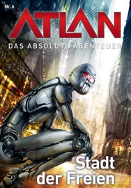 Atlan - Das absolute Abenteuer 6: Stadt der Freien - H. G. Ewers & Perry Rhodan Redaktion
