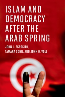 Islam and Democracy after the Arab Spring by John L. Esposito, Tamara Sonn & John O. Voll