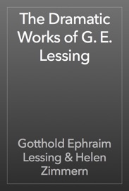 The Dramatic Works of G. E. Lessing - Gotthold Ephraim Lessing & Helen Zimmern