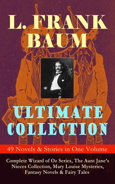L. FRANK BAUM Ultimate Collection – 49 Novels & Stories in One Volume
