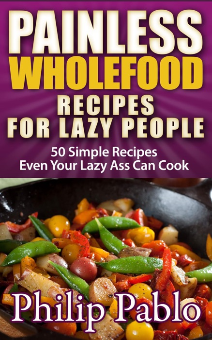 Painless Whole Food Recipes For Lazy People: