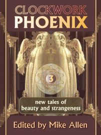Clockwork Phoenix 3: New Tales of Beauty and Strangeness - Mike Allen
