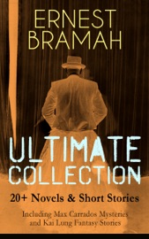 ERNEST BRAMAH Ultimate Collection: 20+ Novels & Short Stories (Including Max Carrados Mysteries and Kai Lung Fantasy Stories) - Ernest Bramah