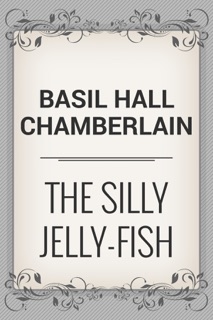 The Silly Jelly-Fish by Basil Hall Chamberlain