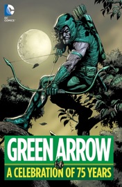 Green Arrow: A Celebration of 75 Years - Dennis O'Neil, Jack Kirby, Mike Grell, Mort Weisinger, Neal Adams & George Papp