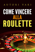 Come vincere alla roulette - Autori Vari