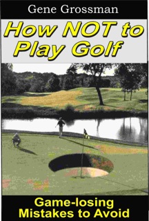 How NOT to Play Golf: Game-losing Mistakes to Avoid by Gene Grossman