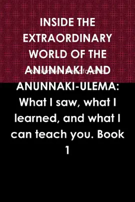 Inside the Extraordinary World of the Anunnaki and Anunnaki-Ulema:: Book 1:  What I Saw, What I Learned, And What I Can Teach You.