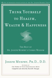 Think Yourself to Health, Wealth & Happiness - Joseph Murphy & David H. Morgan