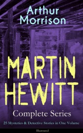 MARTIN HEWITT Complete Series: 25 Mysteries & Detective Stories in One Volume (Illustrated) - Arthur Morrison