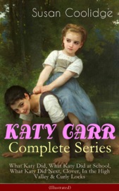 KATY CARR Complete Series: What Katy Did, What Katy Did at School, What Katy Did Next, Clover, In the High Valley & Curly Locks (Illustrated) - Susan Coolidge