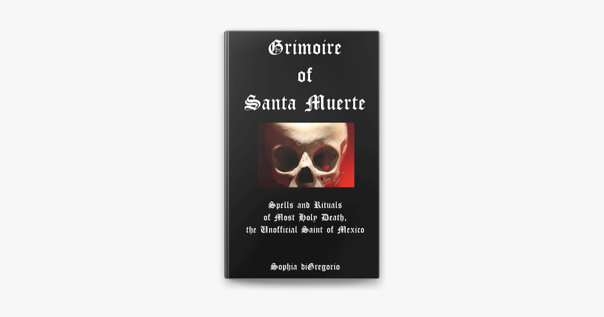 Grimoire Of Santa Muerte Spells And Rituals Of Most Holy Death The Unofficial Saint Of Mexico On Apple Books
