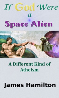 If God Were a Space Alien: A Different Kind of Atheism by James Hamilton