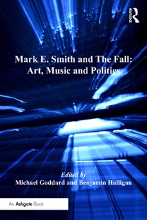 Mark E. Smith and The Fall: Art, Music and Politics by Benjamin Halligan & Michael Goddard