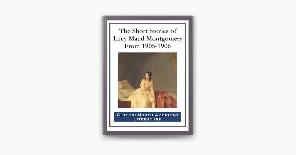 ‎The Short Stories of Lucy Maud Montgomery From 1905-1906 on Apple Books